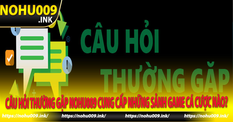 Câu Hỏi Thường Gặp Nohu009 cung cấp những sảnh game cá cược nào?